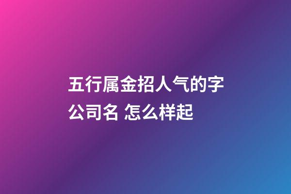 五行属金招人气的字公司名 怎么样起
